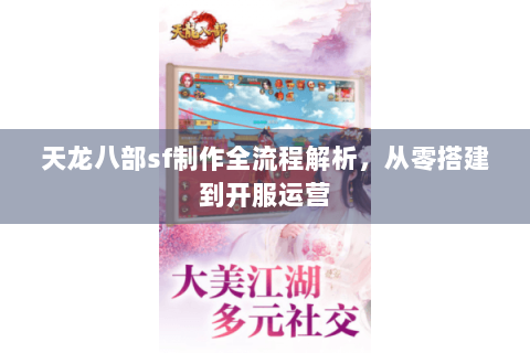 天龙八部sf制作全流程解析，从零搭建到开服运营