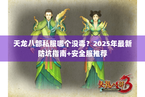 天龙八部私服哪个没毒?2025年最新防坑指南+安全服推荐 天龙八部私服哪个没毒?2025年最新防坑指南+安全服推荐