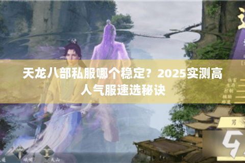天龙八部私服哪个稳定？2025实测高人气服速选秘诀
