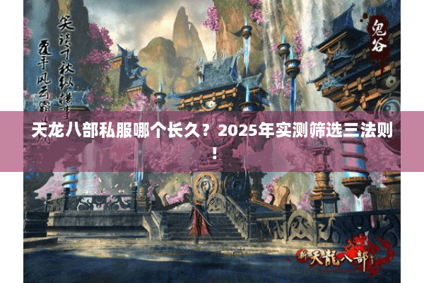 天龙八部私服哪个长久?2025年实测筛选三法则! 天龙八部私服哪个长久?2025年实测筛选三法则!