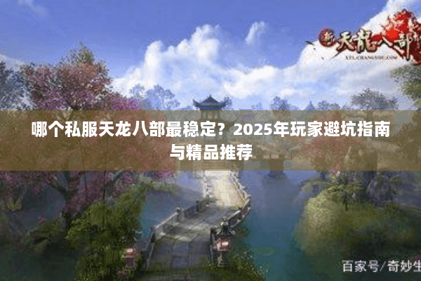 哪个私服天龙八部最稳定?2025年玩家避坑指南与精品推荐 哪个私服天龙八部最稳定?2025年玩家避坑指南与精品推荐