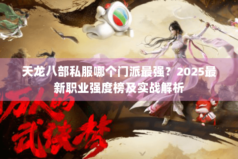 天龙八部私服哪个门派最强?2025最新职业强度榜及实战解析 天龙八部私服哪个门派最强?2025最新职业强度榜及实战解析
