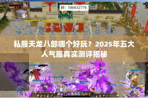 私服天龙八部哪个好玩?2025年五大人气服真实测评揭秘 私服天龙八部哪个好玩?2025年五大人气服真实测评揭秘