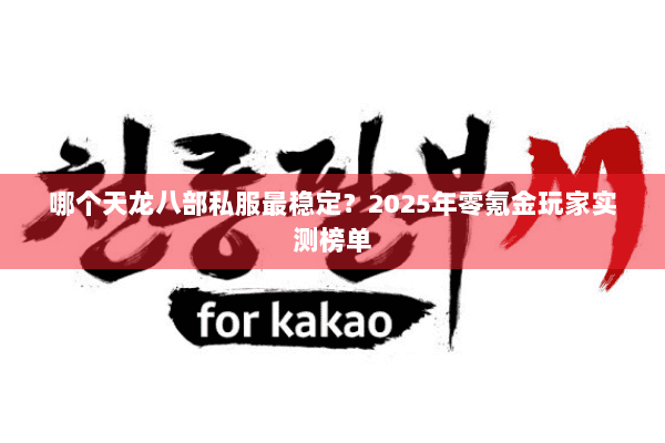 哪个天龙八部私服最稳定？2025年零氪金玩家实测榜单