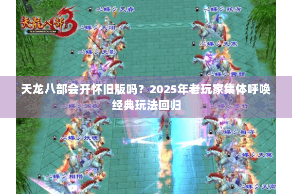 天龙八部会开怀旧版吗?2025年老玩家集体呼唤经典玩法回归 天龙八部会开怀旧版吗?2025年老玩家集体呼唤经典玩法回归