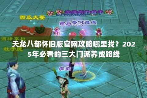 天龙八部怀旧版官网攻略哪里找?2025年必看的三大门派养成路线 天龙八部怀旧版官网攻略哪里找?2025年必看的三大门派养成路线