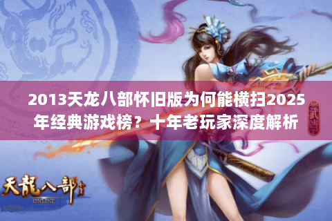 2013天龙八部怀旧版为何能横扫2025年经典游戏榜？十年老玩家深度解析