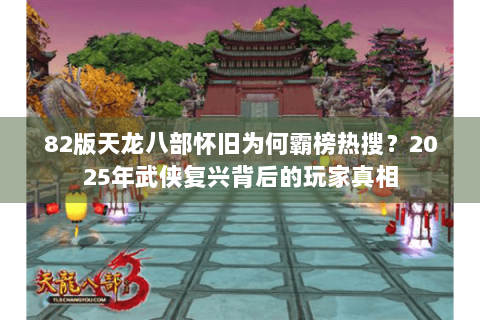82版天龙八部怀旧为何霸榜热搜?2025年武侠复兴背后的玩家真相 82版天龙八部怀旧为何霸榜热搜?2025年武侠复兴背后的玩家真相
