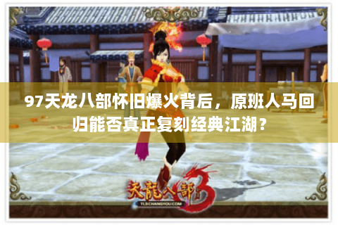 97天龙八部怀旧爆火背后，原班人马回归能否真正复刻经典江湖？