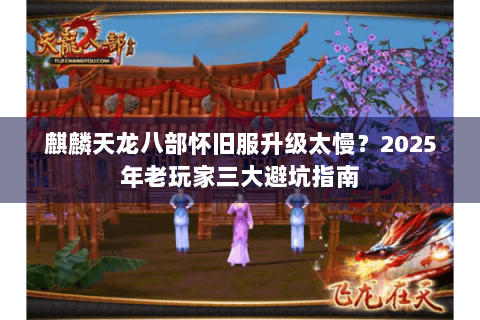 麒麟天龙八部怀旧服升级太慢?2025年老玩家三大避坑指南 麒麟天龙八部怀旧服升级太慢?2025年老玩家三大避坑指南