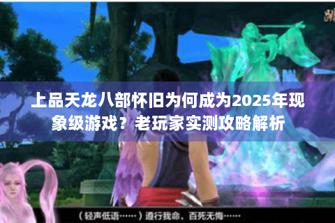 上品天龙八部怀旧为何成为2025年现象级游戏?老玩家实测攻略解析 上品天龙八部怀旧为何成为2025年现象级游戏?老玩家实测攻略解析