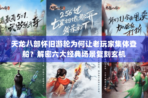 天龙八部怀旧游轮为何让老玩家集体登船?解密六大经典场景复刻玄机 天龙八部怀旧游轮为何让老玩家集体登船?解密六大经典场景复刻玄机