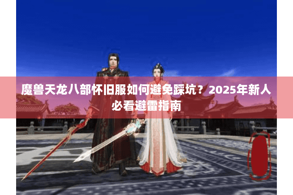 魔兽天龙八部怀旧服如何避免踩坑？2025年新人必看避雷指南