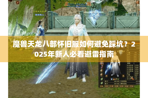 魔兽天龙八部怀旧服如何避免踩坑？2025年新人必看避雷指南