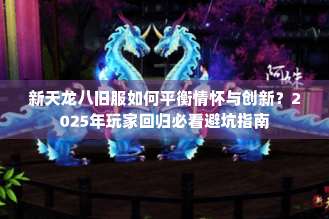 新天龙八旧服如何平衡情怀与创新?2025年玩家回归必看避坑指南 新天龙八旧服如何平衡情怀与创新?2025年玩家回归必看避坑指南