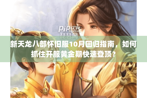 新天龙八部怀旧服10月回归指南，如何抓住开服黄金期快速登顶？