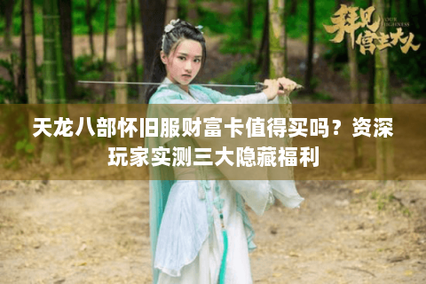 天龙八部怀旧服财富卡值得买吗？资深玩家实测三大隐藏福利