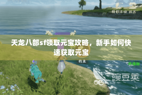 天龙八部sf领取元宝攻略，新手如何快速获取元宝