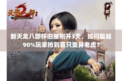 新天龙八部怀旧服刚开3天，如何超越90%玩家抢到首只变异老虎？