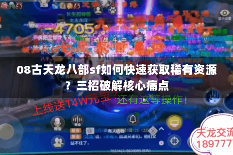 08古天龙八部sf如何快速获取稀有资源?三招破解核心痛点 08古天龙八部sf如何快速获取稀有资源?三招破解核心痛点