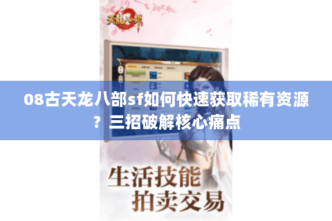 08古天龙八部sf如何快速获取稀有资源?三招破解核心痛点 08古天龙八部sf如何快速获取稀有资源?三招破解核心痛点