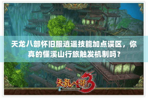 天龙八部怀旧服逍遥技能加点误区,你真的懂溪山行旅触发机制吗? 天龙八部怀旧服逍遥技能加点误区,你真的懂溪山行旅触发机制吗?