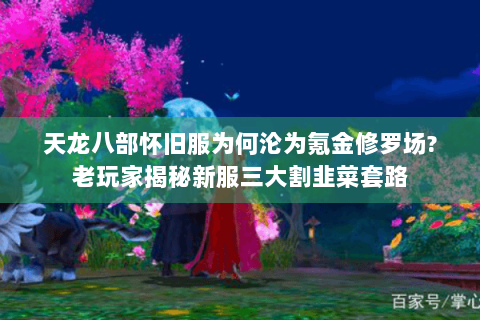 天龙八部怀旧服为何沦为氪金修罗场?老玩家揭秘新服三大割韭菜套路