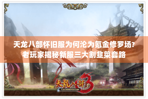 天龙八部怀旧服为何沦为氪金修罗场?老玩家揭秘新服三大割韭菜套路