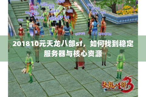 201810元天龙八部sf，如何找到稳定服务器与核心资源