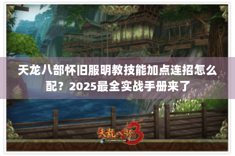 天龙八部怀旧服明教技能加点连招怎么配？2025最全实战手册来了