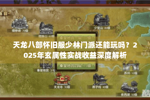 天龙八部怀旧服少林门派还能玩吗?2025年玄属性实战收益深度解析 天龙八部怀旧服少林门派还能玩吗?2025年玄属性实战收益深度解析