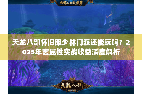 天龙八部怀旧服少林门派还能玩吗?2025年玄属性实战收益深度解析 天龙八部怀旧服少林门派还能玩吗?2025年玄属性实战收益深度解析