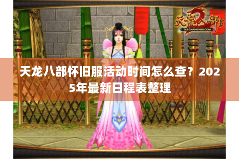 天龙八部怀旧服活动时间怎么查？2025年最新日程表整理