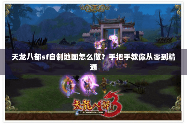 天龙八部sf自制地图怎么做?手把手教你从零到精通 天龙八部sf自制地图怎么做?手把手教你从零到精通