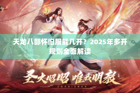 天龙八部怀旧服能几开？2025年多开规则全面解读