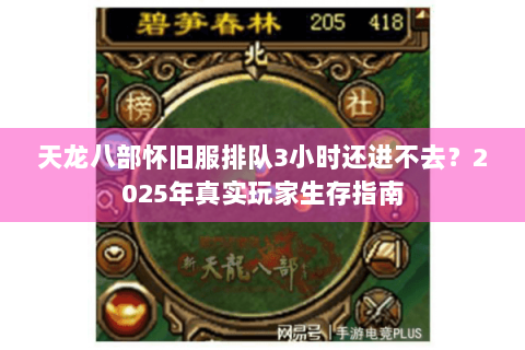 天龙八部怀旧服排队3小时还进不去?2025年真实玩家生存指南 天龙八部怀旧服排队3小时还进不去?2025年真实玩家生存指南