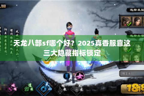 天龙八部sf哪个好？2025真香服靠这三大隐藏指标锁定