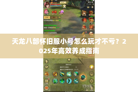 天龙八部怀旧服小号怎么玩才不亏？2025年高效养成指南