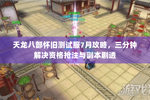 天龙八部怀旧测试服7月攻略,三分钟解决资格抢注与副本剧透 天龙八部怀旧测试服7月攻略,三分钟解决资格抢注与副本剧透