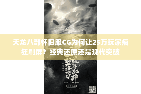 天龙八部怀旧服CG为何让25万玩家疯狂刷屏？经典还原还是现代突破
