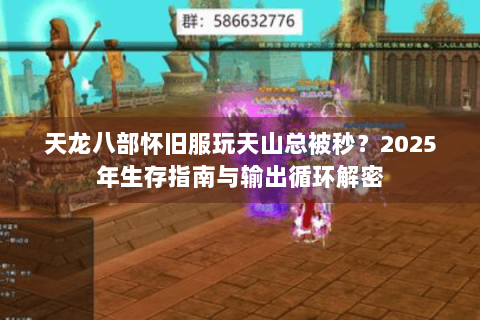 天龙八部怀旧服玩天山总被秒？2025年生存指南与输出循环解密