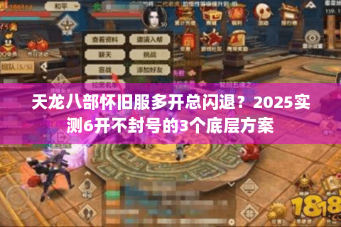 天龙八部怀旧服多开总闪退？2025实测6开不封号的3个底层方案
