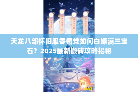 天龙八部怀旧服零氪党如何白嫖满三宝石?2025最新搬砖攻略揭秘 天龙八部怀旧服零氪党如何白嫖满三宝石?2025最新搬砖攻略揭秘