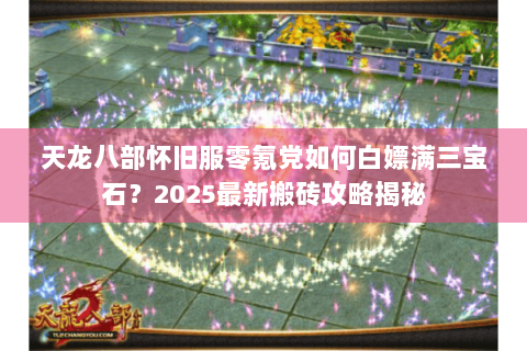 天龙八部怀旧服零氪党如何白嫖满三宝石?2025最新搬砖攻略揭秘 天龙八部怀旧服零氪党如何白嫖满三宝石?2025最新搬砖攻略揭秘