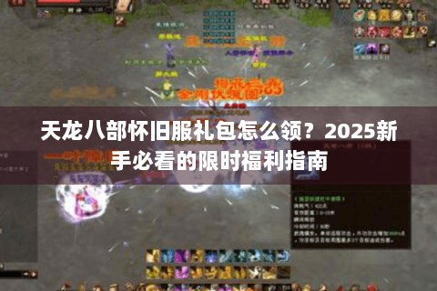 天龙八部怀旧服礼包怎么领?2025新手必看的限时福利指南 天龙八部怀旧服礼包怎么领?2025新手必看的限时福利指南