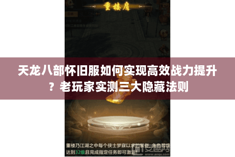 天龙八部怀旧服如何实现高效战力提升?老玩家实测三大隐藏法则 天龙八部怀旧服如何实现高效战力提升?老玩家实测三大隐藏法则