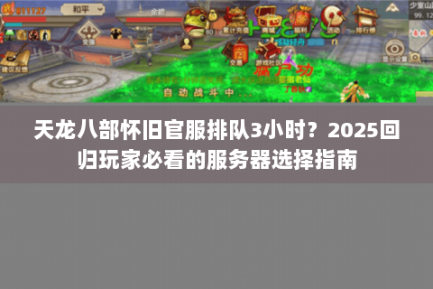 天龙八部怀旧官服排队3小时?2025回归玩家必看的服务器选择指南 天龙八部怀旧官服排队3小时?2025回归玩家必看的服务器选择指南
