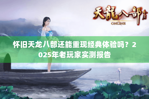 怀旧天龙八部还能重现经典体验吗？2025年老玩家实测报告