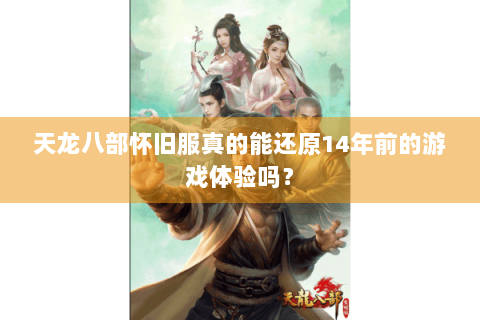 天龙八部怀旧服真的能还原14年前的游戏体验吗？