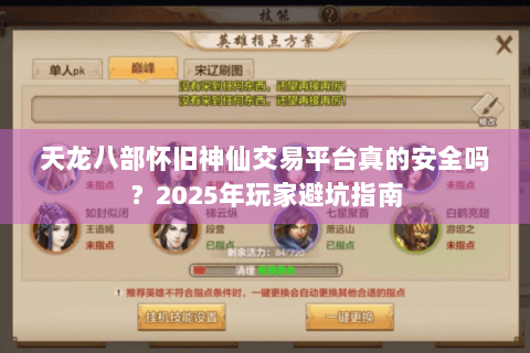 天龙八部怀旧神仙交易平台真的安全吗？2025年玩家避坑指南